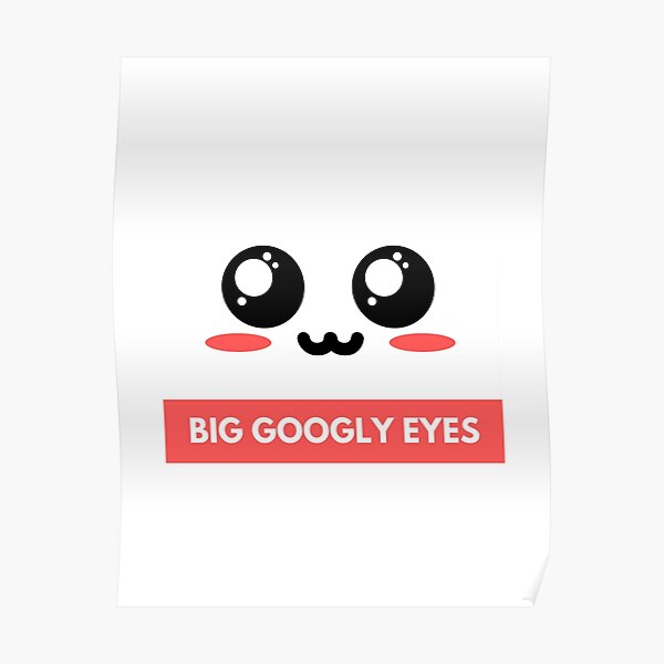 "Big Googly Eyes " Poster by Needlesss Redbubble