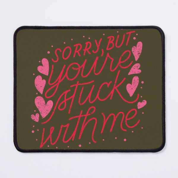 YOU are Stuck With Me Mouse Pad