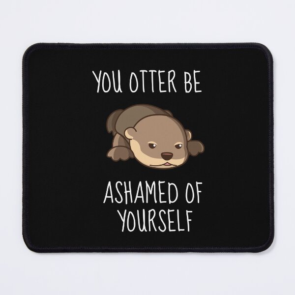 Item preview, You Otter Be Ashamed Of Yourself designed and sold by AimarsKloset.