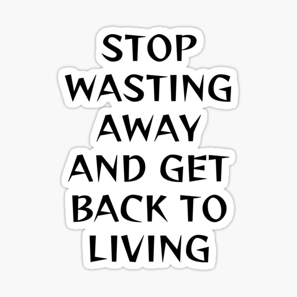 stop-wasting-away-and-get-back-to-living-sticker-for-sale-by