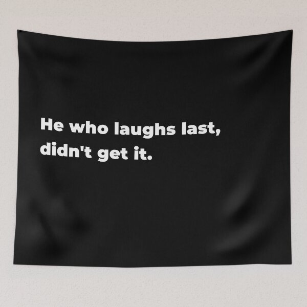 Item preview, He who laughs last, didn't get it. designed and sold by 32BlackRoses.
