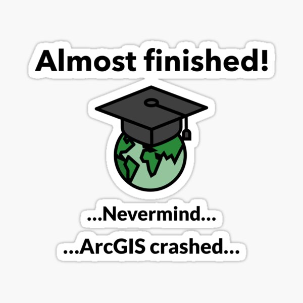 Almost finished! nevermind ArcGIS crashed Sticker