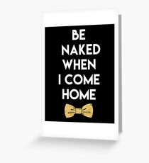 BE NAKED WHEN I COME HOME - sexy quote Greeting Card