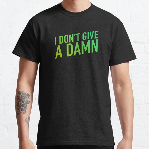 I Don't Give A Damn About What You Think Classic T-Shirt