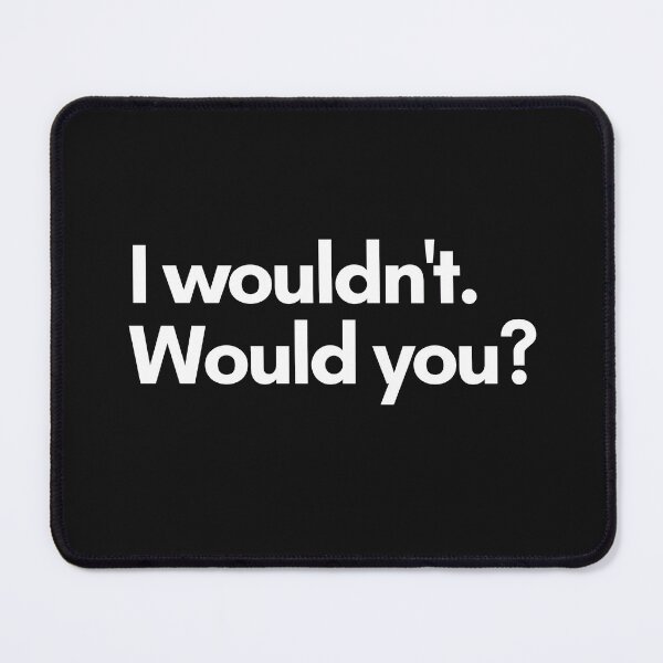 Item preview, I wouldn't. Would you? designed and sold by Trufictioneer.