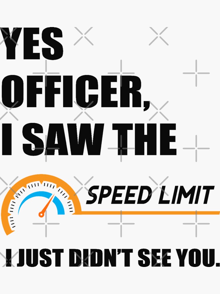 Yes Officer I Saw The Speed Limit I Just Didnt See You Sticker By Pnkpopcorn Redbubble 