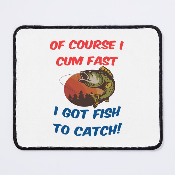 Item preview, of course i cum fast i got fish to catch designed and sold by Ripoubsb.