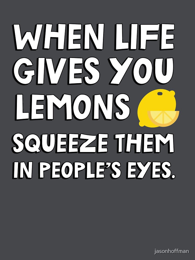 "When life gives you lemons squeeze them in people's eyes. Funny quote