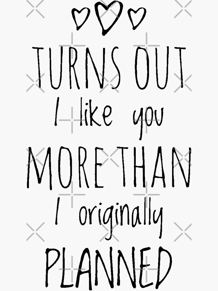 "Turns out I like you more than i originally planned, Love stands the