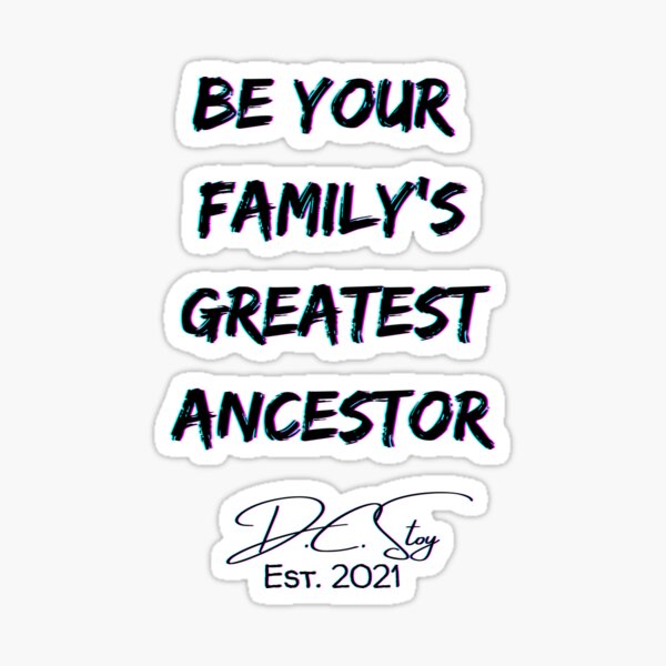 Be Your Family's Greatest Ancestor Sticker