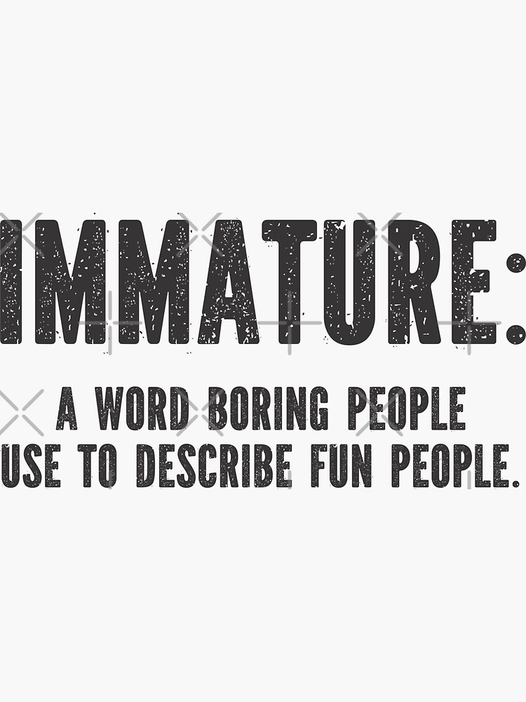 immature-a-word-boring-people-use-to-describe-fun-people-sticker-for