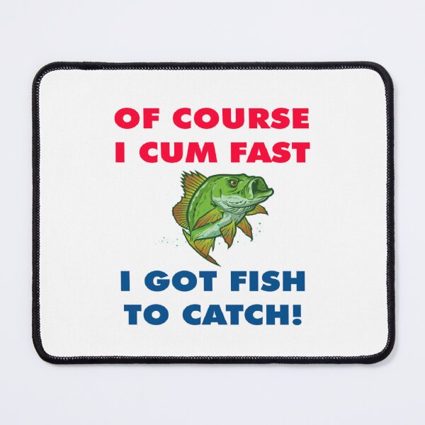 Item preview, of course i cum fast i got fish to catch designed and sold by Ripoubsb.