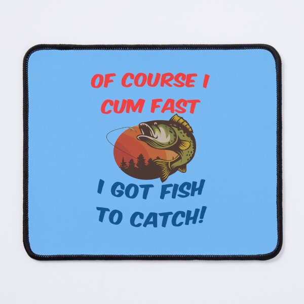 Item preview, of course i cum fast i got fish to catch designed and sold by Ripoubsb.
