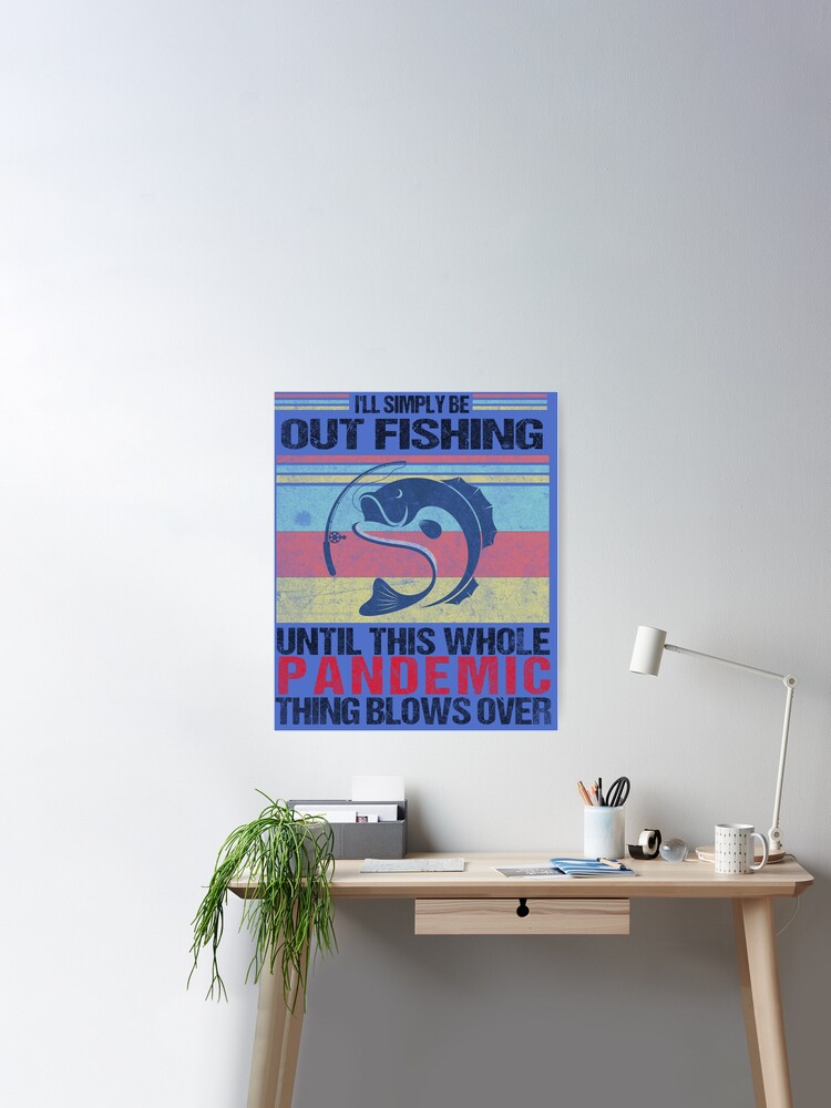 I'll Simply Be Out Fishing Until The Subject Of Pandemic Blows Over,  Vintage Bass Fishing Shirt for Grandpa, | Poster