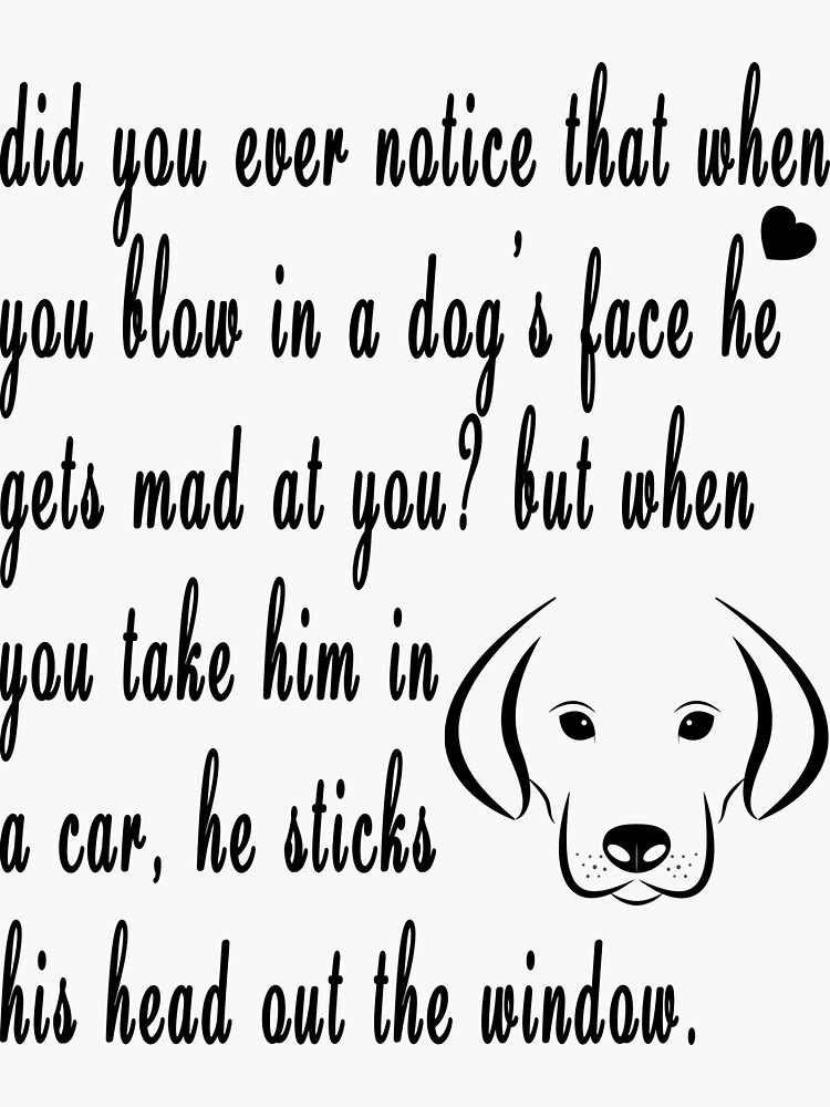 "did you ever notice that when you blow in a dog’s face he gets mad at