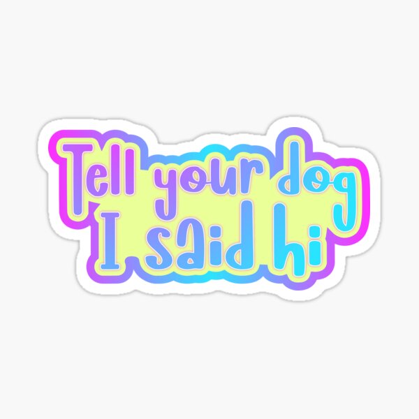 Tell your dog I said hi Sticker