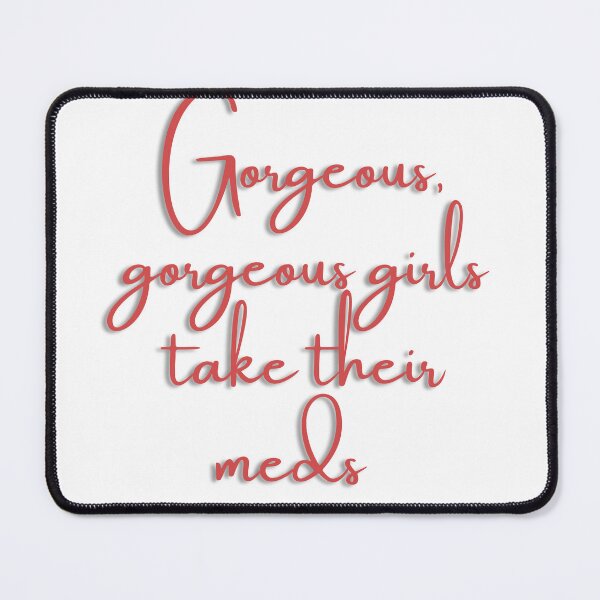 Item preview, Gorgeous, gorgeous girls take their meds designed and sold by dani-elle21.