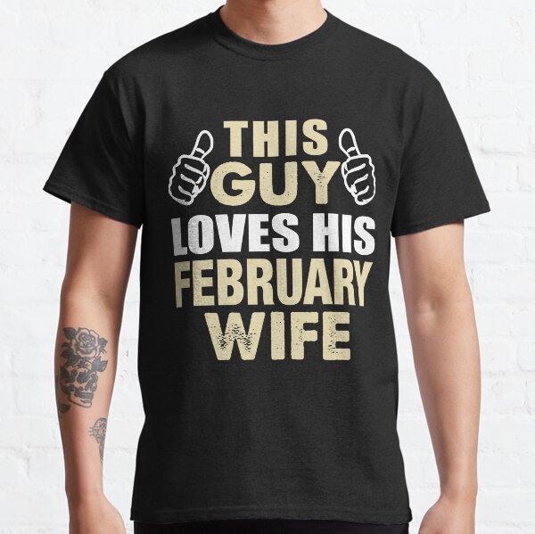 THIS GUY LOVES HIS FEBRUARY WIFE Classic T-Shirt