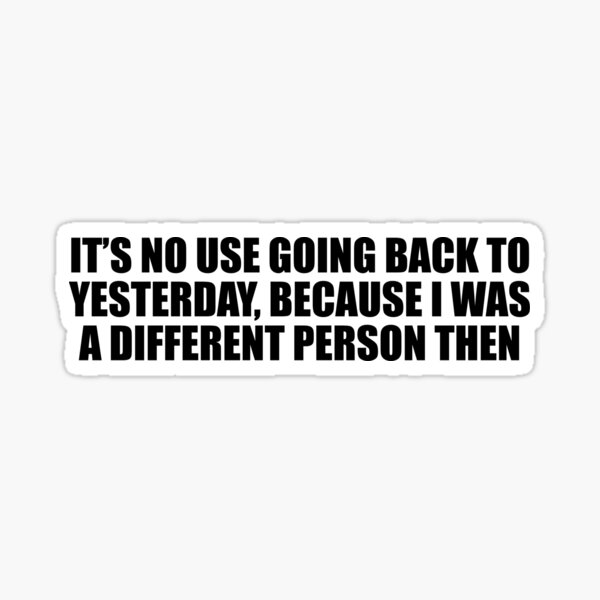 Its No Use Going Back To Yesterday Because I Was A Different Person Then Sticker For Sale By 8251