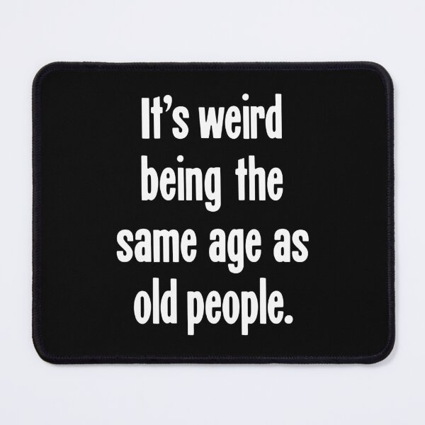 Item preview, It's Weird Being the Same Age As Old People designed and sold by Good-Looking Corpse.