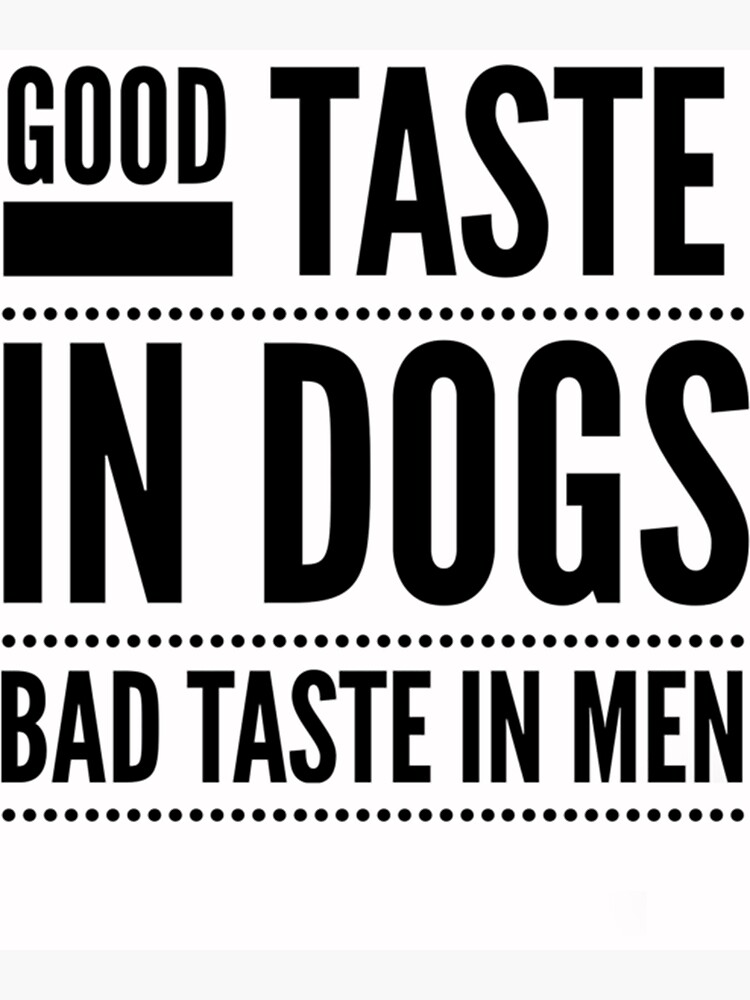 "Good taste in Dogs bad taste in Men " Poster by Damarib Redbubble