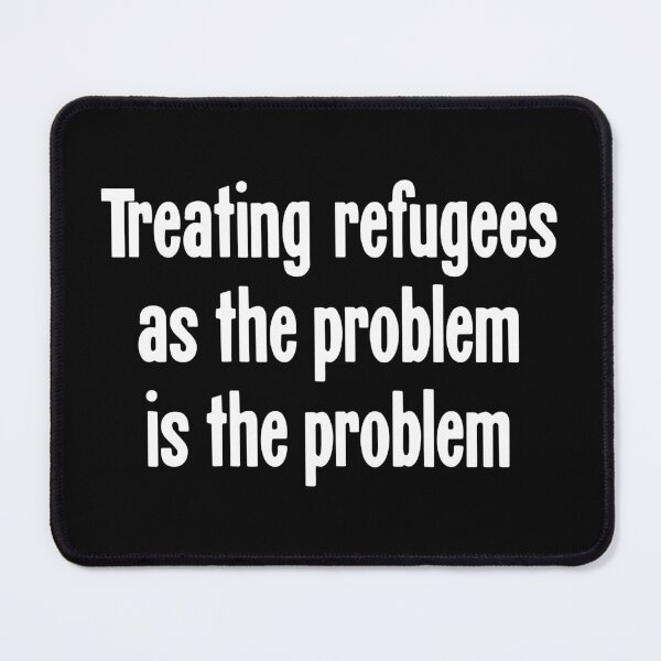 Item preview, Treating Refugees As the Problem Is the Problem designed and sold by Good-Looking Corpse.