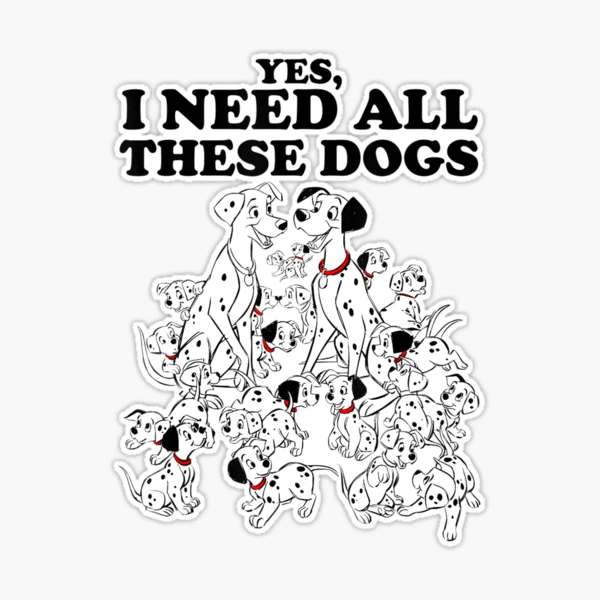 101 Dalmatians Yes I Need All These Dogs T-Shirt Sticker for Sale by  stanton88