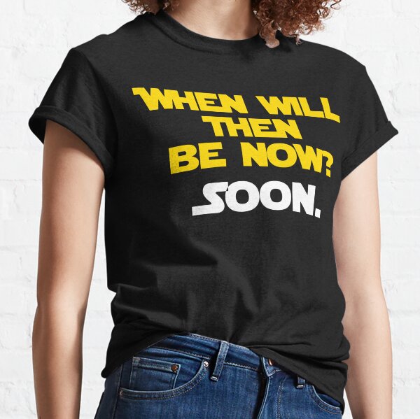 When Will Then Be Now? Soon. Classic T-Shirt