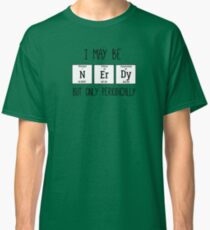 I may be nerdy but only periodically Classic T-Shirt