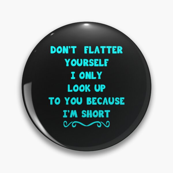 Item preview, Don_t Flatter Yourself I Only Look Up To You Because I_m short   designed and sold by CorianneLatesa.
