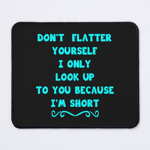 Item preview, Don_t Flatter Yourself I Only Look Up To You Because I_m short   designed and sold by CorianneLatesa.