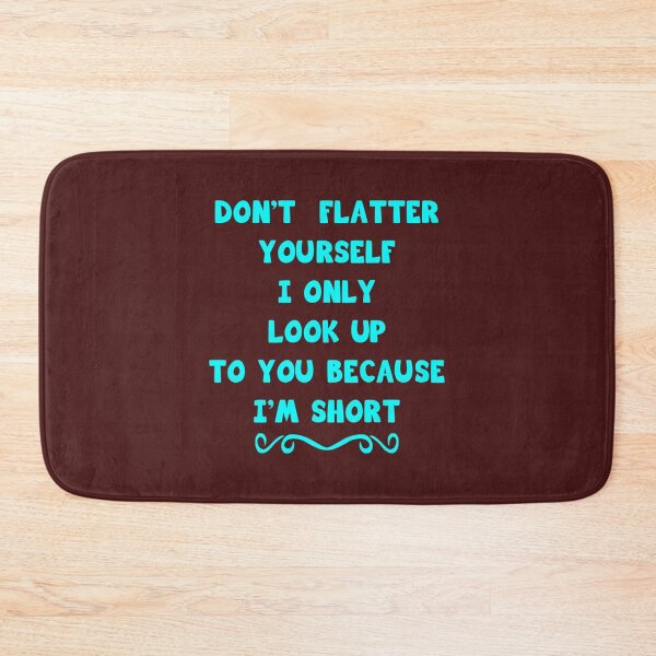 Item preview, Don_t Flatter Yourself I Only Look Up To You Because I_m short   designed and sold by CorianneLatesa.