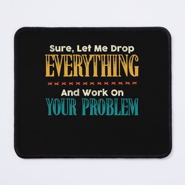 Item preview, Sure Let Me Drop Everything And Work On Your Problem designed and sold by Dressed For Duty.