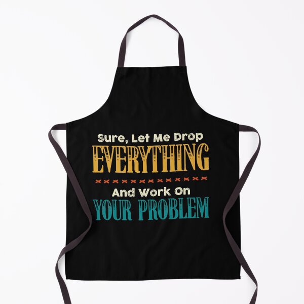 Item preview, Sure Let Me Drop Everything And Work On Your Problem designed and sold by Dressed For Duty.