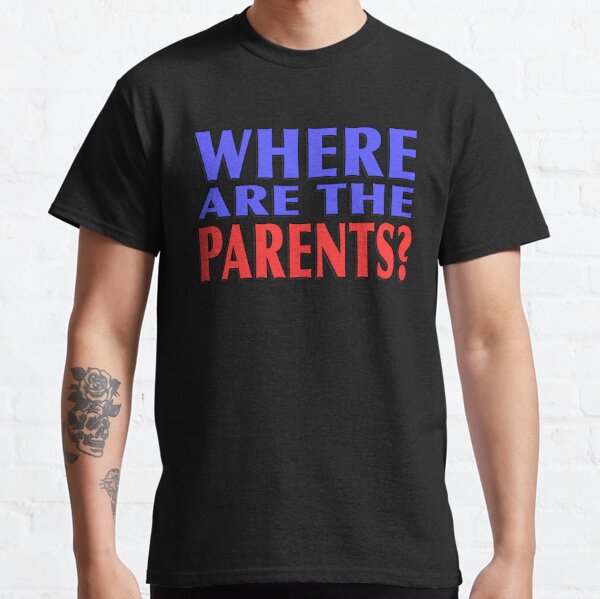 Where Are The Parents? Classic T-Shirt