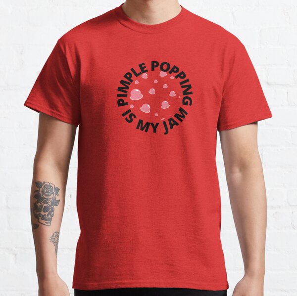 PIMPLE POPPING IS MY JAM Classic T-Shirt