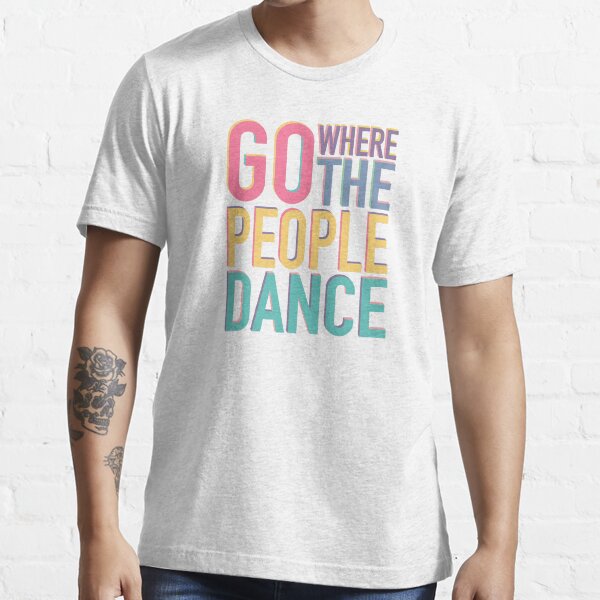 Go where the people dance Essential T-Shirt