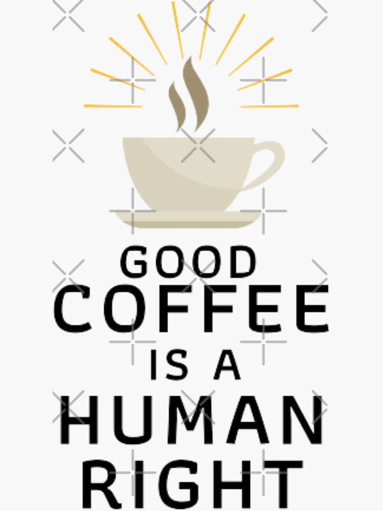 ""GOOD COFFEE IS A HUMAN RIGHT" 3 " Sticker by SandSeaRene Redbubble