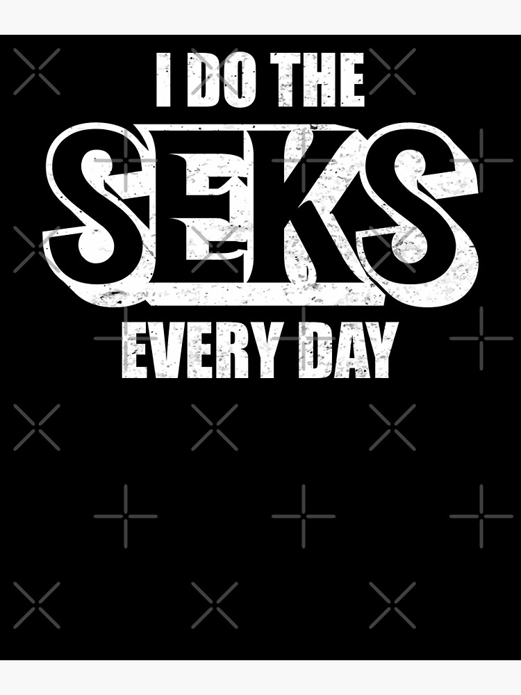 I Do The Seks Every Day Internet Meme Poster For Sale By Gcfulla