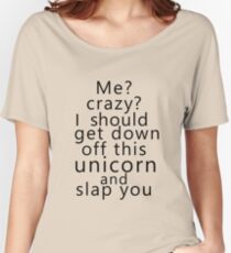 Me? Crazy? I should get down off this unicorn and slap you Women's Relaxed Fit T-Shirt