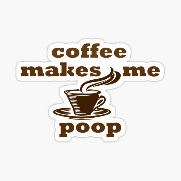 Coffee Makes Me Poop Cappuccino Tea Sticker