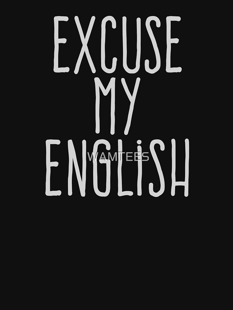 "Excuse my english" T-shirt by WAMTEES | Redbubble | slogan t-shirts - slogans t-shirts - saying ...