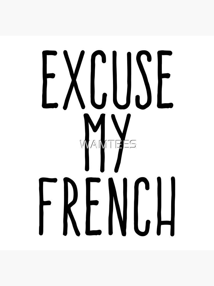 "Excuse my french" Poster by WAMTEES Redbubble