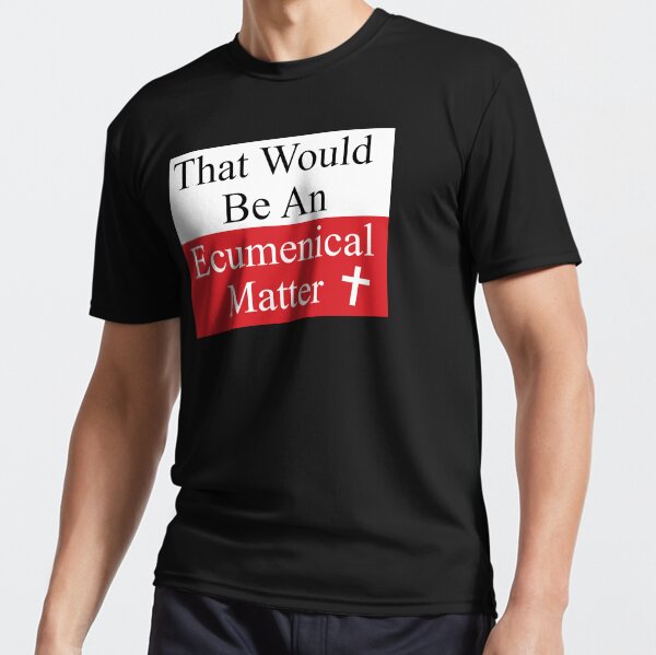 That Would Be An Ecumenical Matter Active T-Shirt