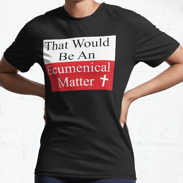 That Would Be An Ecumenical Matter Active T-Shirt