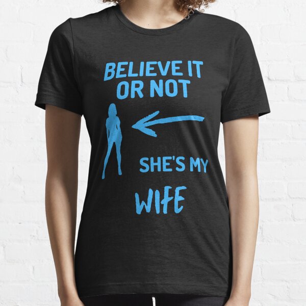 Believe It Or Not, She's My Wife Essential T-Shirt