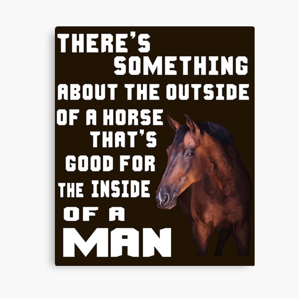 There's Something About The Outside of a Horse That's Good for the Inside of a Man Canvas Print