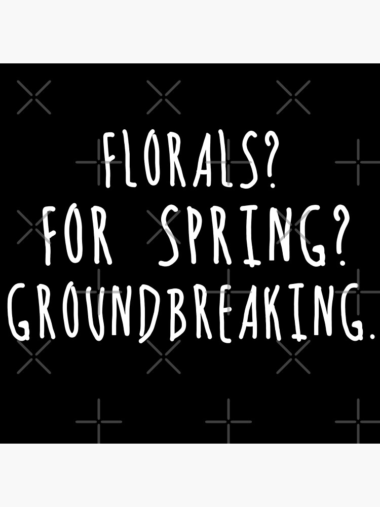 "Florals? For Spring? Groundbreaking. " Poster for Sale by