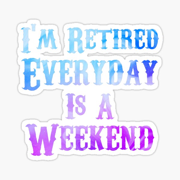 Retired Everyday Is A Weekend Funny Retirement' Sticker