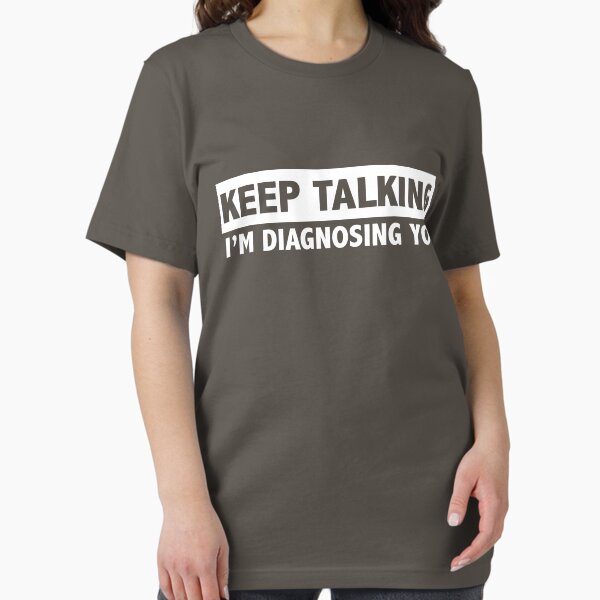 Keep talking I'm diagnosing you Essential T-Shirt